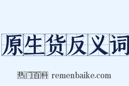 原生货反义词是什么意思的图片